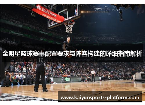 全明星篮球赛事配置要求与阵容构建的详细指南解析